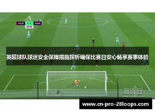 英超球队球迷安全保障措施探析确保比赛日安心畅享赛事体验