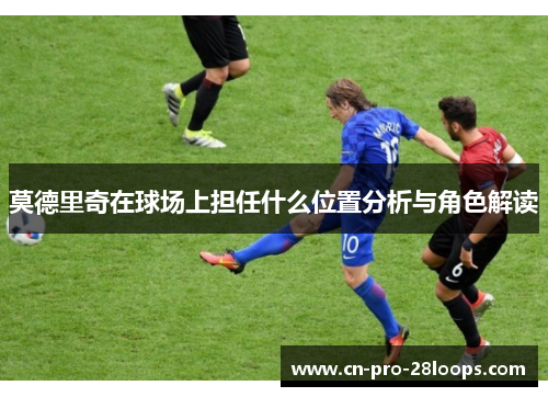 莫德里奇在球场上担任什么位置分析与角色解读