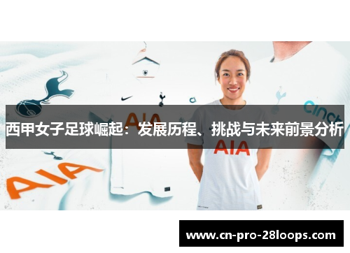 西甲女子足球崛起:发展历程、挑战与未来前景分析 西甲女子足球崛起:发展历程、挑战与未来前景分析