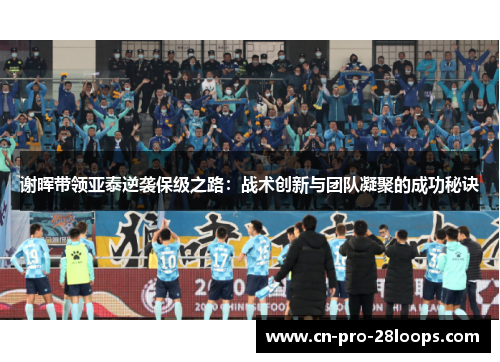 谢晖带领亚泰逆袭保级之路：战术创新与团队凝聚的成功秘诀