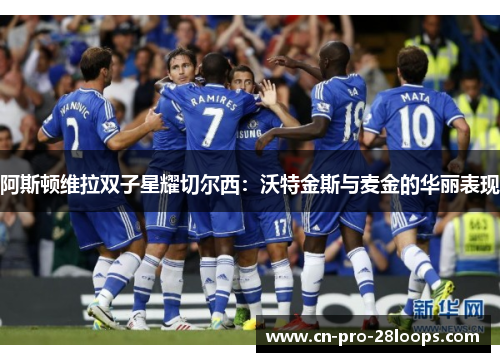 阿斯顿维拉双子星耀切尔西：沃特金斯与麦金的华丽表现