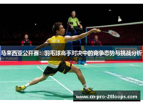 马来西亚公开赛：羽毛球高手对决中的竞争态势与挑战分析
