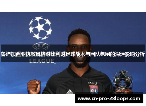 鲁迪加西亚执教风格对比利时足球战术与团队氛围的深远影响分析