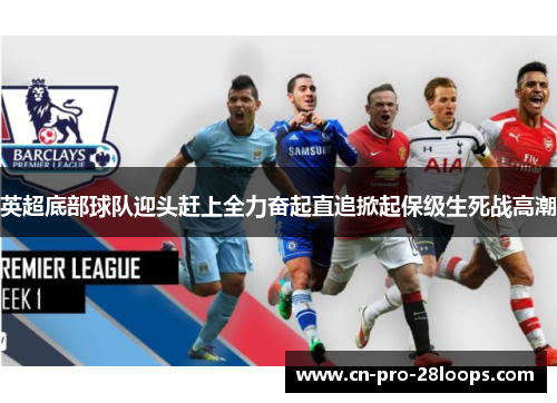 英超底部球队迎头赶上全力奋起直追掀起保级生死战高潮