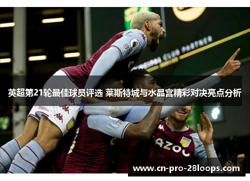 英超第21轮最佳球员评选 莱斯特城与水晶宫精彩对决亮点分析