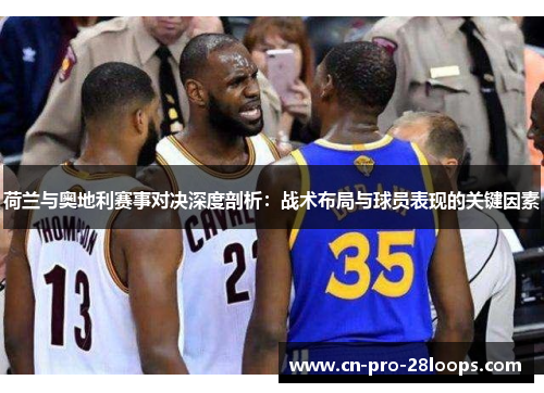 荷兰与奥地利赛事对决深度剖析:战术布局与球员表现的关键因素 荷兰与奥地利赛事对决深度剖析:战术布局与球员表现的关键因素