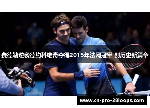 费德勒逆袭德约科维奇夺得2015年法网冠军 创历史新篇章