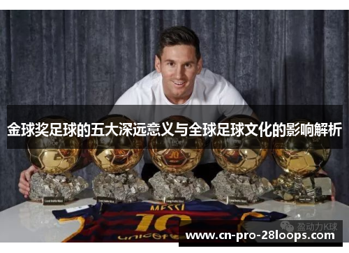 金球奖足球的五大深远意义与全球足球文化的影响解析 金球奖足球的五大深远意义与全球足球文化的影响解析
