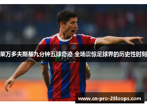 莱万多夫斯基九分钟五球奇迹 全场震惊足球界的历史性时刻 莱万多夫斯基九分钟五球奇迹 全场震惊足球界的历史性时刻