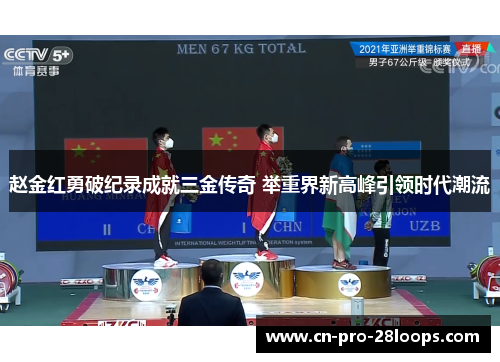 赵金红勇破纪录成就三金传奇 举重界新高峰引领时代潮流