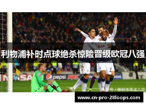 利物浦补时点球绝杀惊险晋级欧冠八强