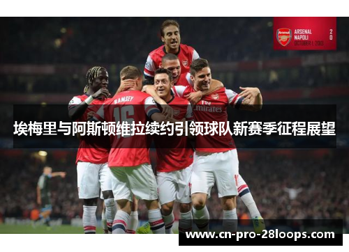 埃梅里与阿斯顿维拉续约引领球队新赛季征程展望