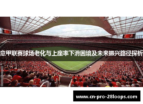 意甲联赛球场老化与上座率下滑困境及未来振兴路径探析