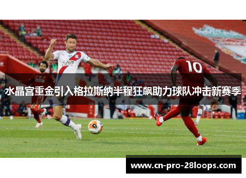 水晶宫重金引入格拉斯纳半程狂飙助力球队冲击新赛季