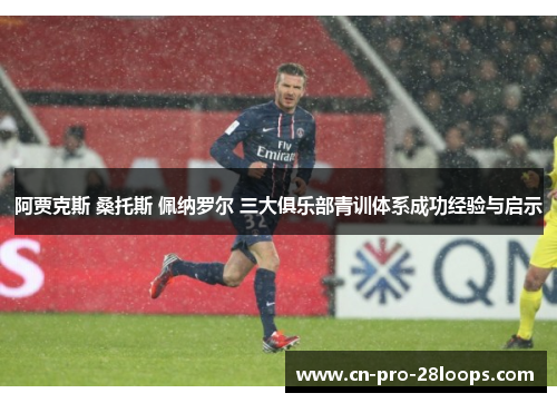 阿贾克斯 桑托斯 佩纳罗尔 三大俱乐部青训体系成功经验与启示