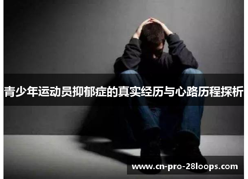 青少年运动员抑郁症的真实经历与心路历程探析 青少年运动员抑郁症的真实经历与心路历程探析