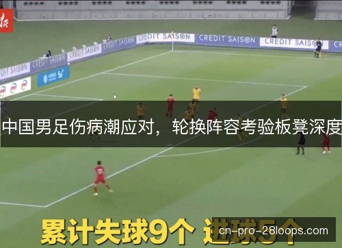 中国男足伤病潮应对，轮换阵容考验板凳深度